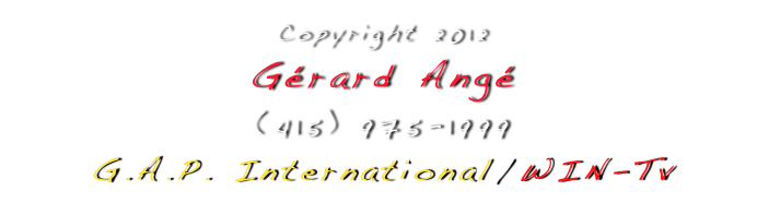 Copyright 2012
Gérard Angé 
(415) 975-1999
G.A.P. International/WIN-Tv